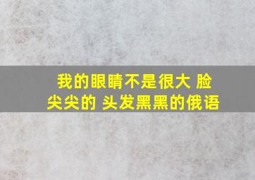 我的眼睛不是很大 脸尖尖的 头发黑黑的俄语